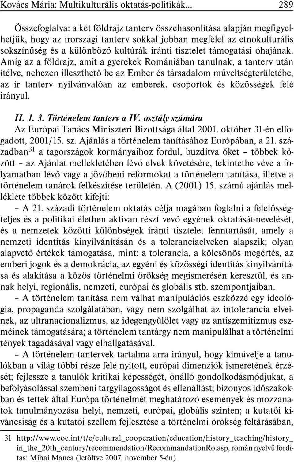 Amíg az a földrajz, amit a gyerekek Romániában tanulnak, a tanterv után ítélve, nehezen illeszthetõ be az Ember és társadalom mûveltségterüle té be, az ír tanterv nyilvánvalóan az emberek, csoportok