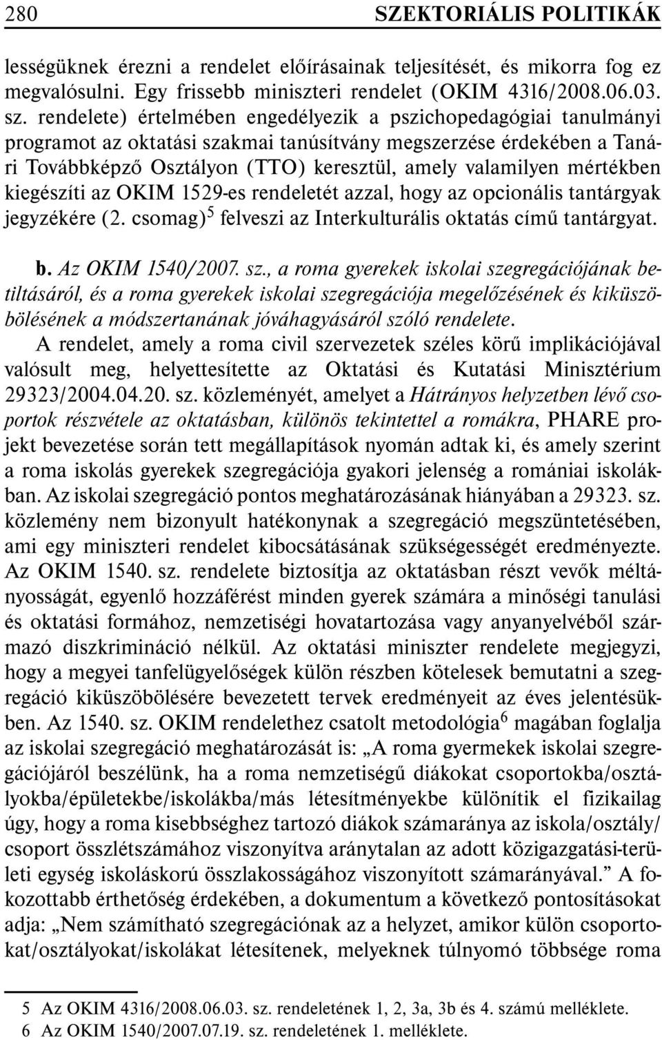 mértékben kiegészíti az OKIM 1529-es rendeletét azzal, hogy az opcionális tantárgyak jegyzékére (2. csomag) 5 felveszi az Interkulturális oktatás címû tantárgyat. b. Az OKIM 1540/2007. sz.