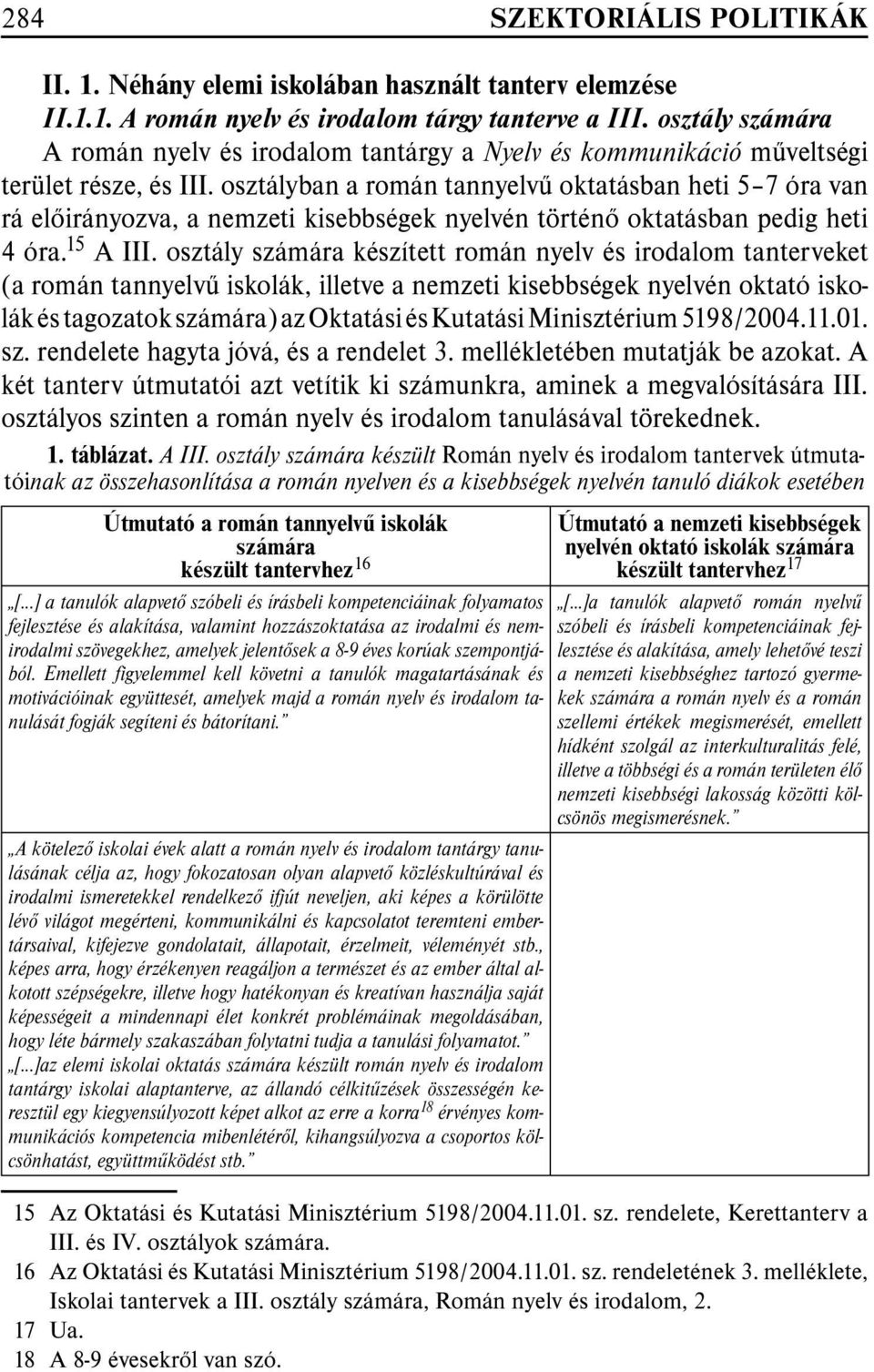 osztályban a román tannyelvû oktatásban heti 5 7 óra van rá elõirányozva, a nemzeti kisebbségek nyelvén történõ oktatásban pedig heti 4 óra. 15 A III.