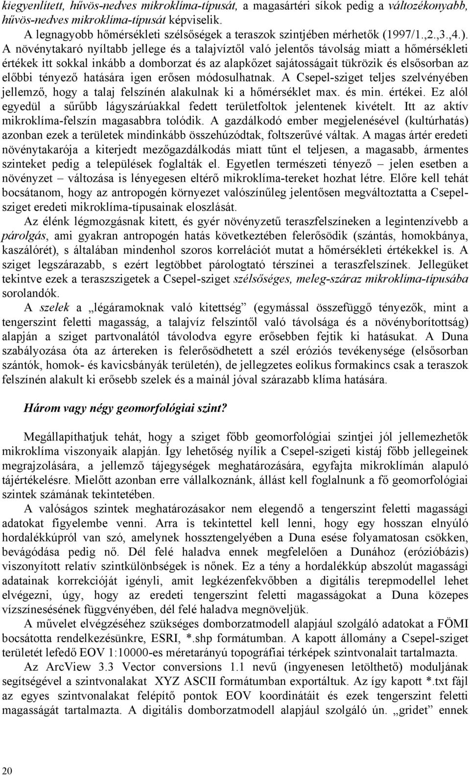 A növénytakaró nyíltabb jellege és a talajvíztől való jelentős távolság miatt a hőmérsékleti értékek itt sokkal inkább a domborzat és az alapkőzet sajátosságait tükrözik és elsősorban az előbbi