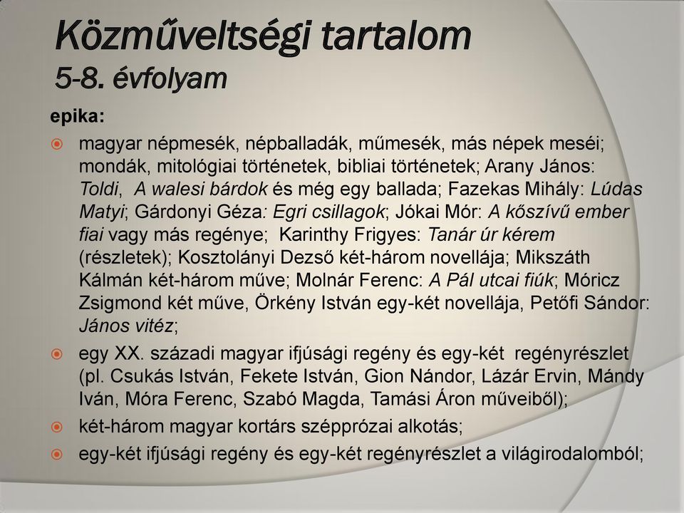 Lúdas Matyi; Gárdonyi Géza: Egri csillagok; Jókai Mór: A kőszívű ember fiai vagy más regénye; Karinthy Frigyes: Tanár úr kérem (részletek); Kosztolányi Dezső két-három novellája; Mikszáth Kálmán