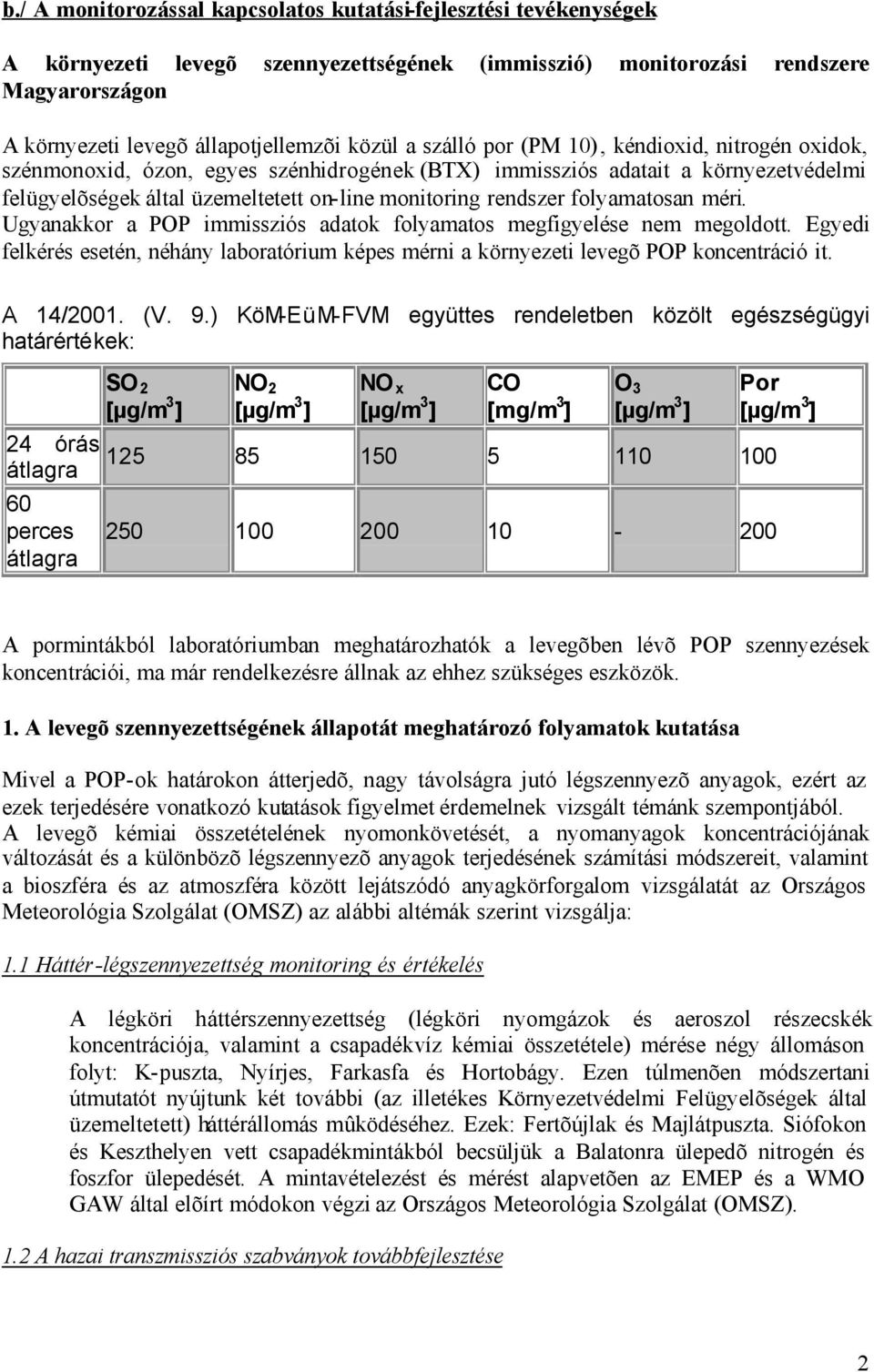 folyamatosan méri. Ugyanakkor a POP immissziós adatok folyamatos megfigyelése nem megoldott. Egyedi felkérés esetén, néhány laboratórium képes mérni a környezeti levegõ POP koncentráció it. A 14/2001.