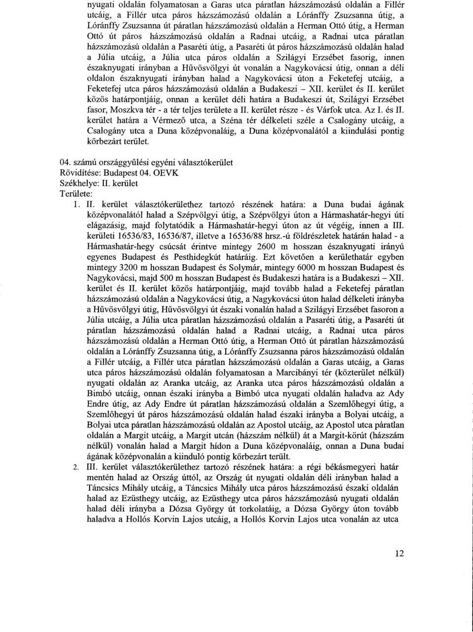 oldalán halad a Júlia utcáig, a Júlia utca páros oldalán a Szilágyi Erzsébet fasorig, inne n északnyugati irányban a Hűvösvölgyi út vonalán a Nagykovácsi útig, onnan a dél i oldalon északnyugati