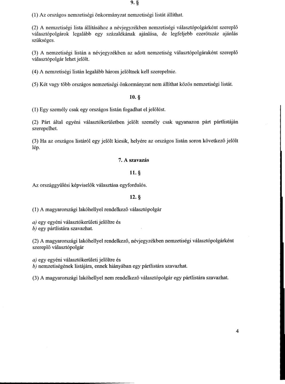 (3) A nemzetiségi listán a névjegyzékben az adott nemzetiség választópolgáraként szerepl ő választópolgár lehet jelölt. (4) A nemzetiségi listán legalább három jelöltnek kell szerepelnie.