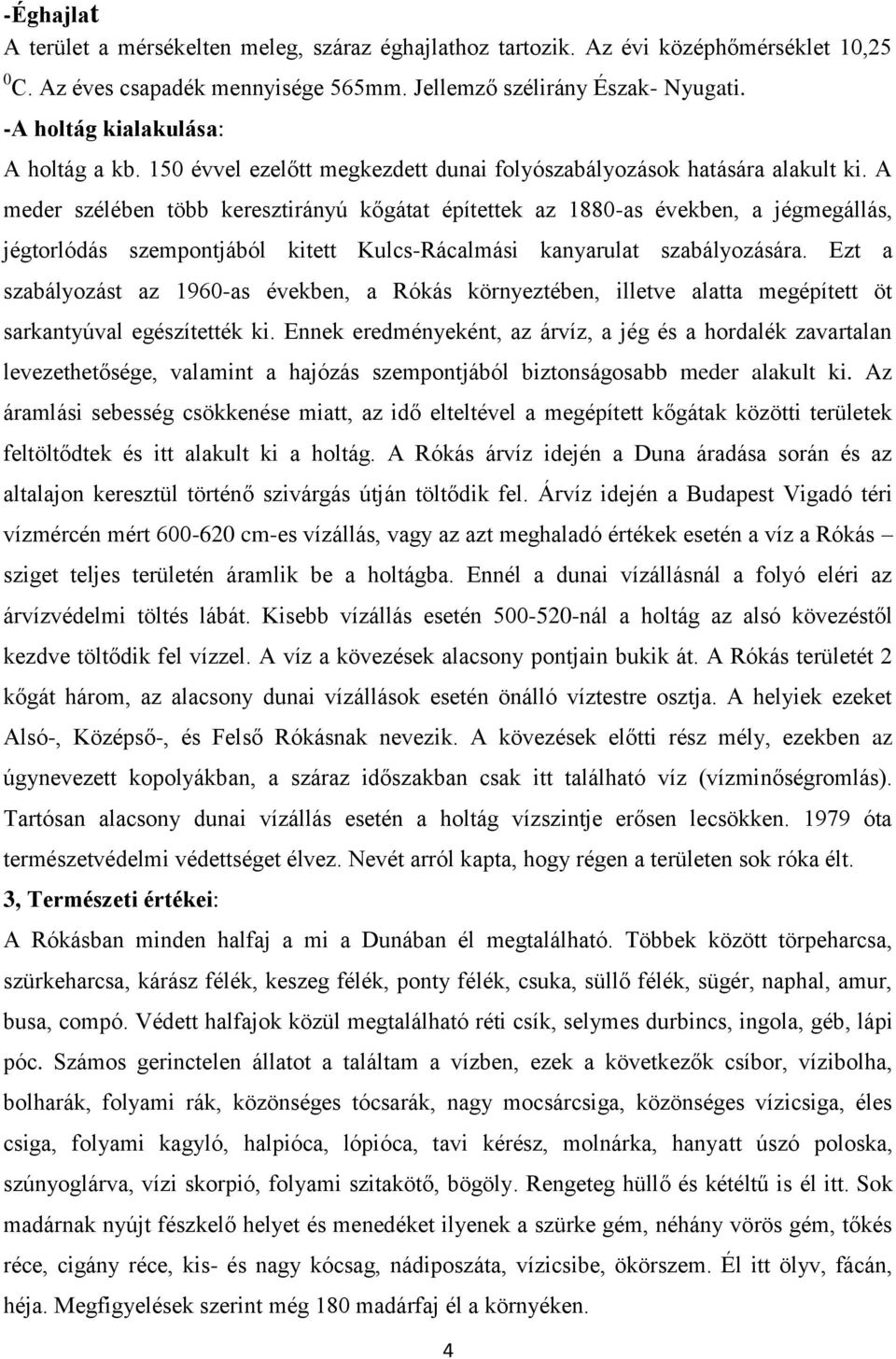 A meder szélében több keresztirányú kőgátat építettek az 1880-as években, a jégmegállás, jégtorlódás szempontjából kitett Kulcs-Rácalmási kanyarulat szabályozására.