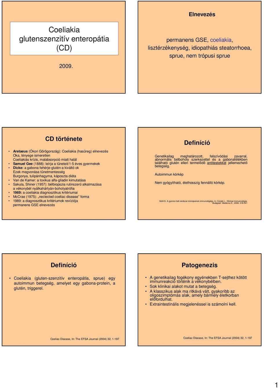 Coeliakiás krízis, malabsorpció miatt halál Samuel Gee (1888): leírja a tüneteit/1-5 éves gyermekek Dicke: a gabona fehérje-glutén-a kiváltó ok Ezek megvonása tünetmentesség Burgonya, tulipánhagyma,