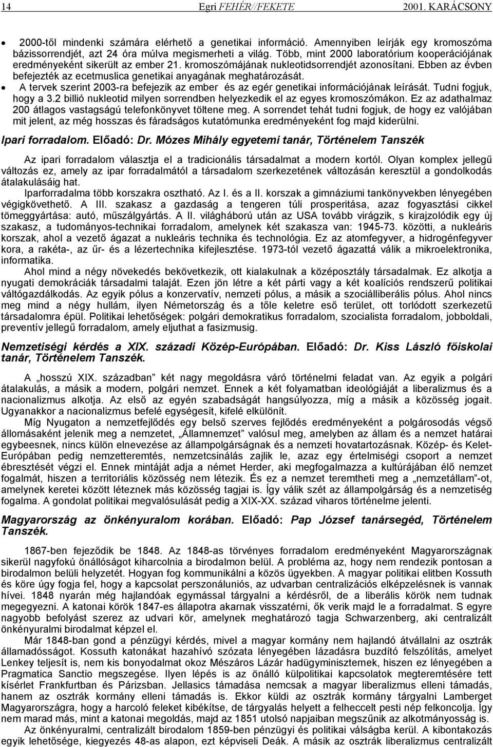 Ebben az évben befejezték az ecetmuslica genetikai anyagának meghatározását. A tervek szerint 2003-ra befejezik az ember és az egér genetikai információjának leírását. Tudni fogjuk, hogy a 3.