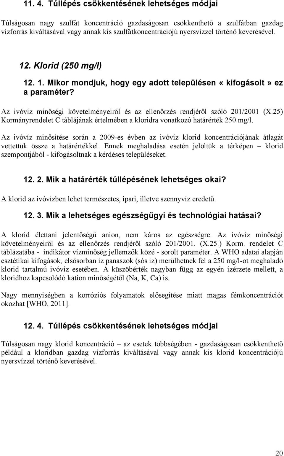 történő keverésével. 12. Klorid (250 mg/l) 12. 1. Mikor mondjuk, hogy egy adott településen «kifogásolt» ez a Az ivóvíz minőségi követelményeiről és az ellenőrzés rendjéről szóló 201/2001 (X.