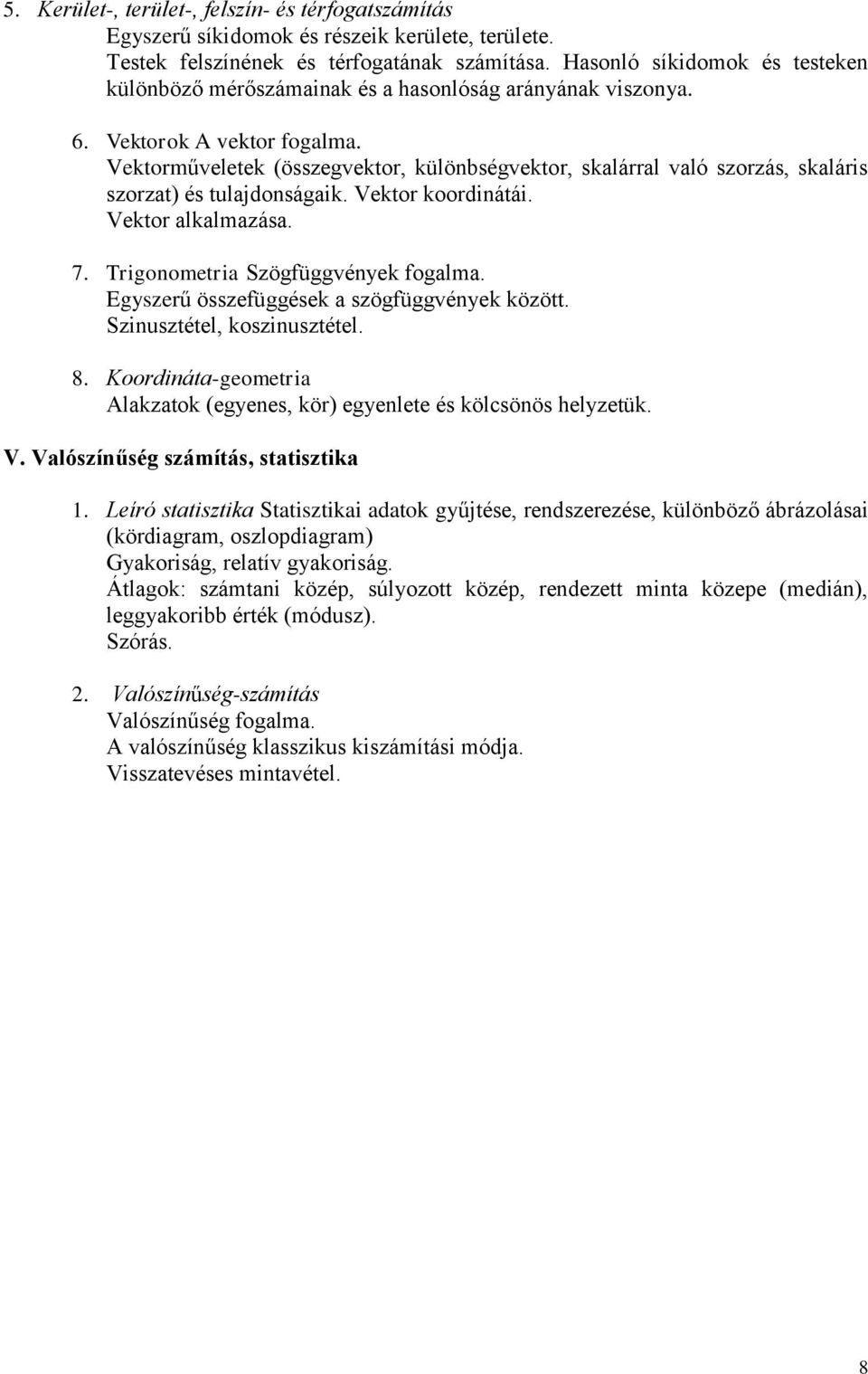 Vektorműveletek (összegvektor, különbségvektor, skalárral való szorzás, skaláris szorzat) és tulajdonságaik. Vektor koordinátái. Vektor alkalmazása. 7. Trigonometria Szögfüggvények fogalma.