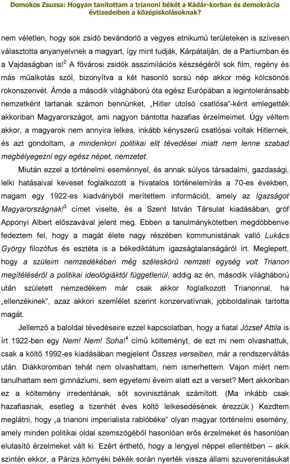 Ámde a második világháború óta egész Európában a legintoleránsabb nemzetként tartanak számon bennünket, Hitler utolsó csatlósa -ként emlegették akkoriban Magyarországot, ami nagyon bántotta hazafias