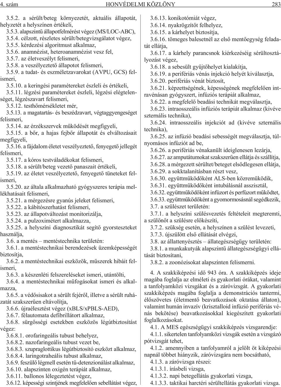 a tudat- és eszméletzavarokat (AVPU, GCS) felismeri, 3.5.10. a keringési paramétereket észleli és értékeli, 3.5.11. légzési paramétereket észleli, légzési elégtelenséget, légzészavart felismeri, 3.5.12.