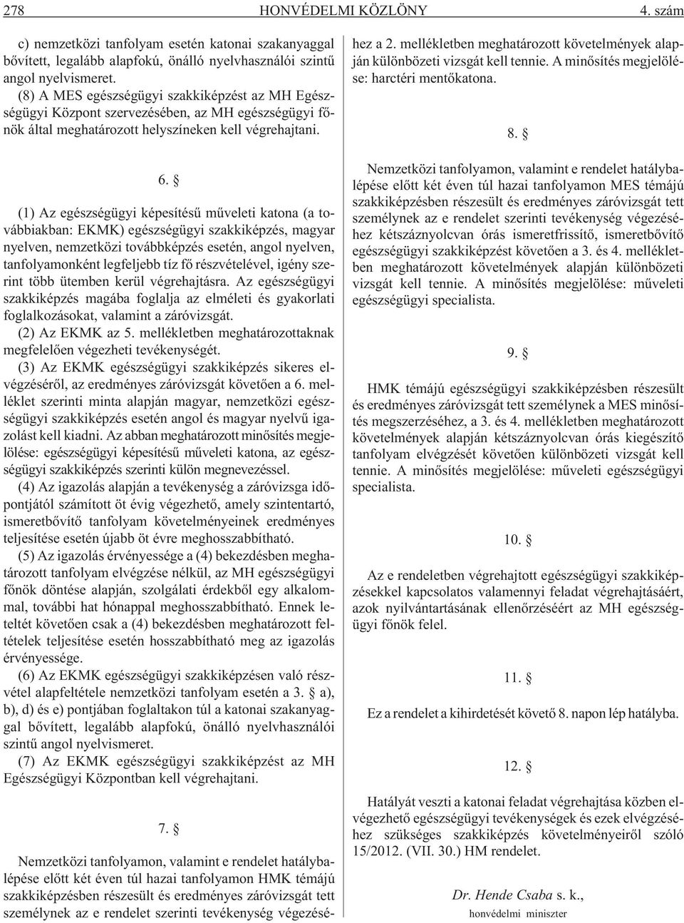 (1) Az egészségügyi képesítésû mûveleti katona (a továbbiakban: EKMK) egészségügyi szakkiképzés, magyar nyelven, nemzetközi továbbképzés esetén, angol nyelven, tanfolyamonként legfeljebb tíz fõ