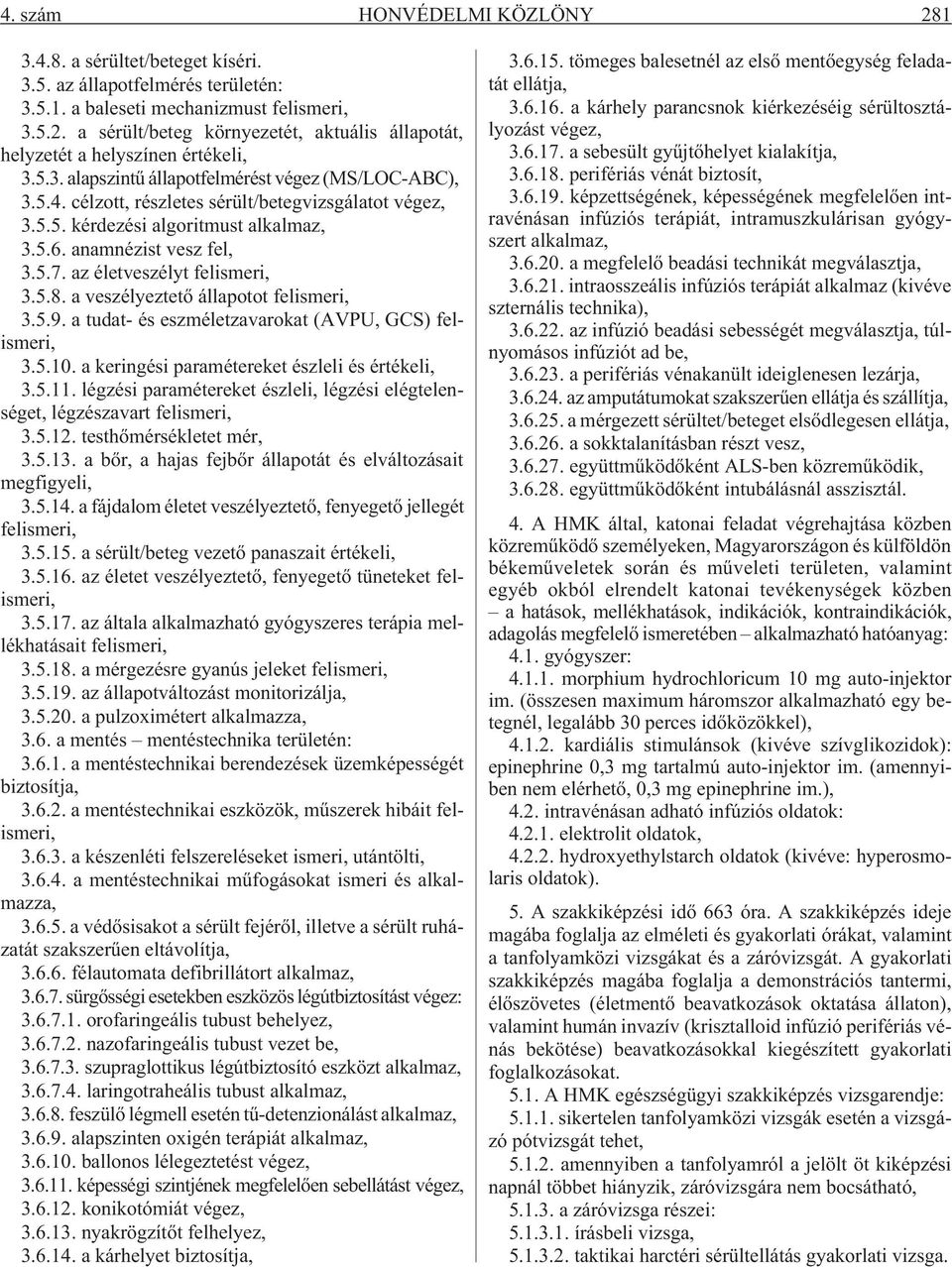 az életveszélyt felismeri, 3.5.8. a veszélyeztetõ állapotot felismeri, 3.5.9. a tudat- és eszméletzavarokat (AVPU, GCS) felismeri, 3.5.10. a keringési paramétereket észleli és értékeli, 3.5.11.