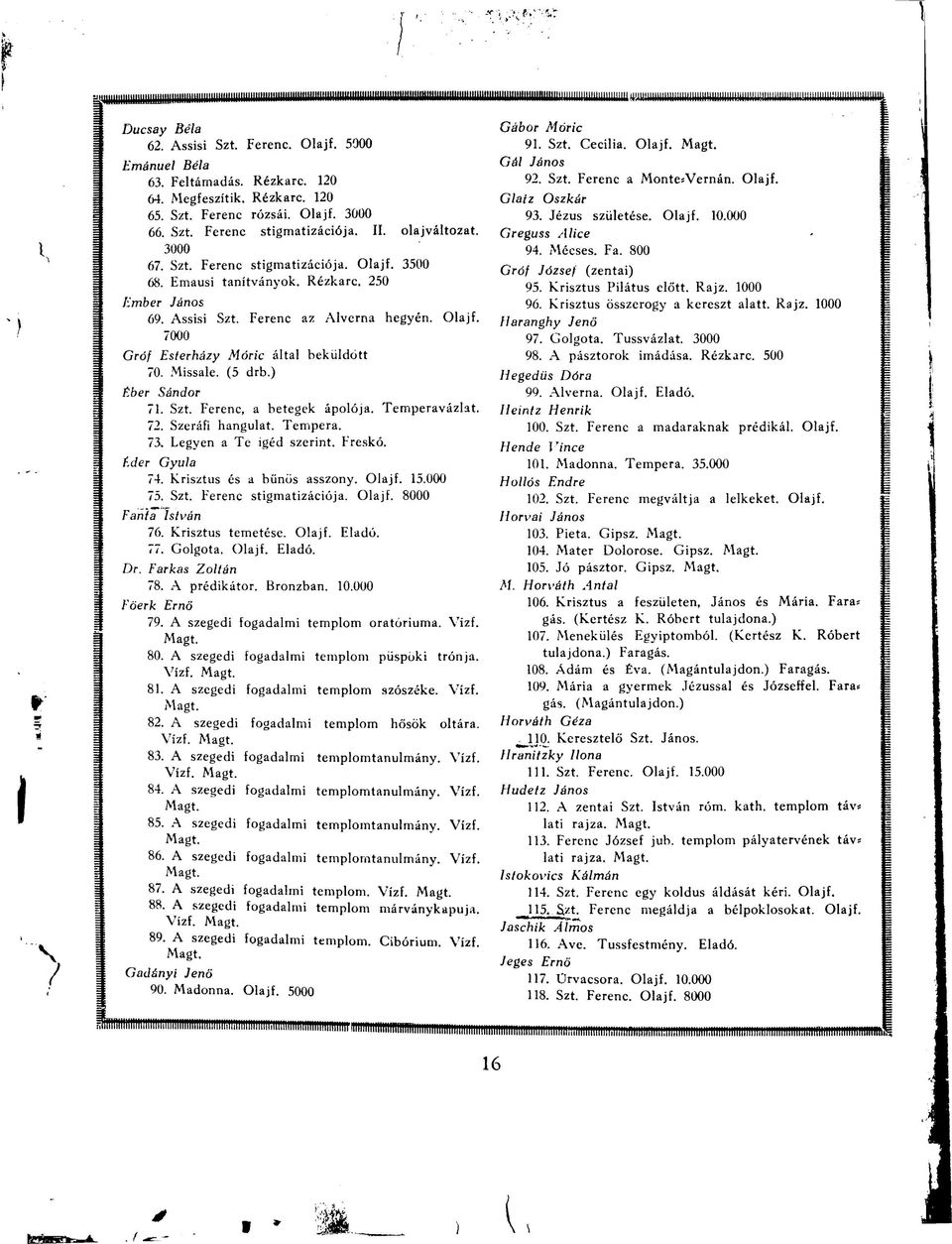 Missale. (5 drb.) Éber Sándor 71. Szt. Ferenc, a betegek ápolója. Temperavázlat. 72. Szeráfi hangulat. Tempera. 73. Legyen a Te igéd szerint. Freskó. f.der Gyula 74. Krisztus és a bűnös asszony.