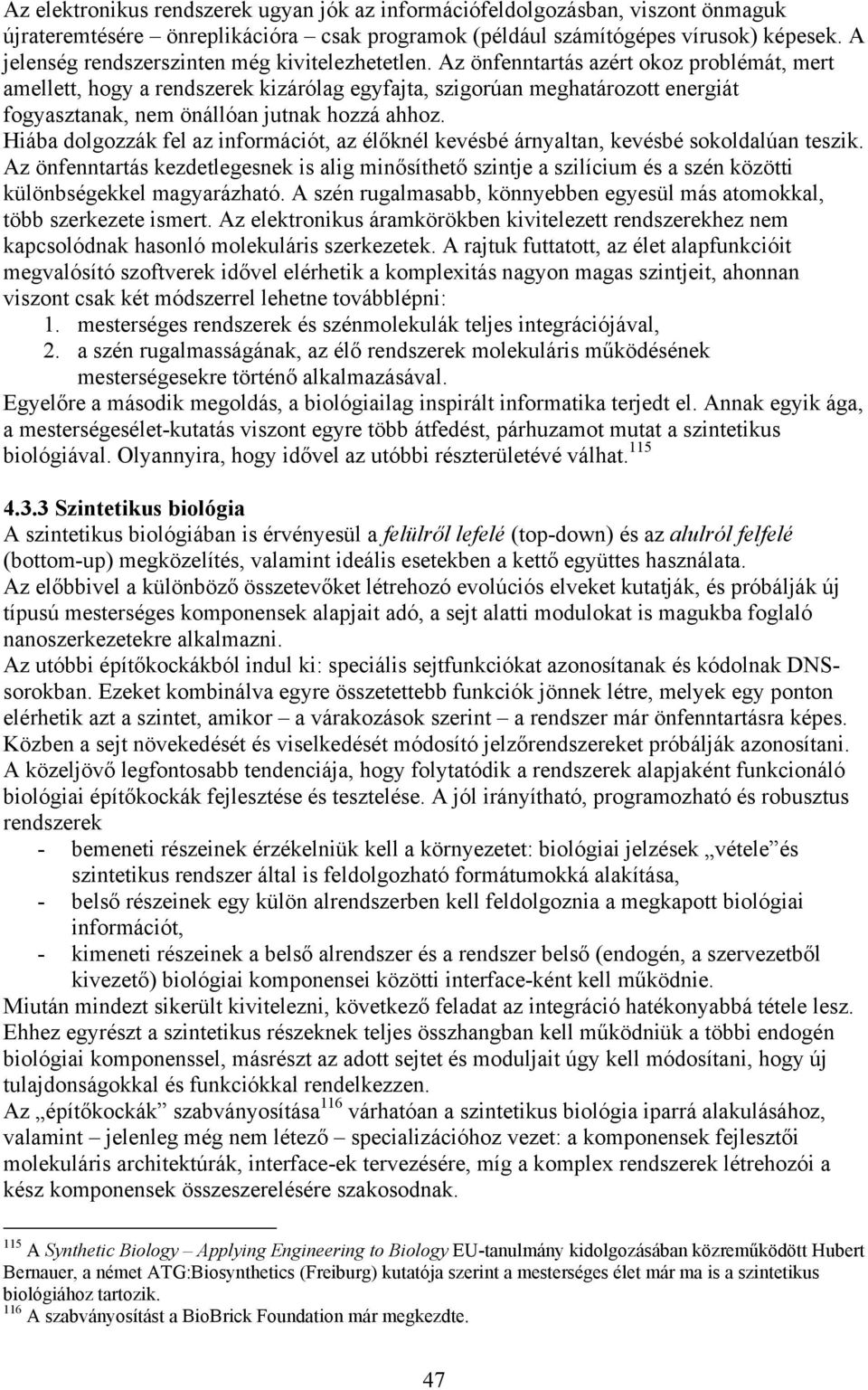 Az önfenntartás azért okoz problémát, mert amellett, hogy a rendszerek kizárólag egyfajta, szigorúan meghatározott energiát fogyasztanak, nem önállóan jutnak hozzá ahhoz.