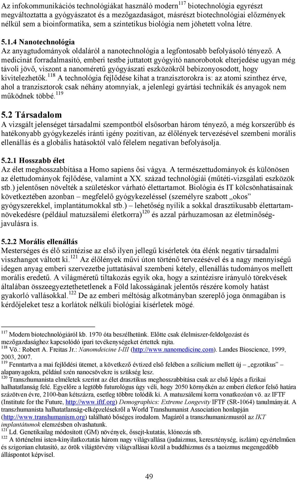 A medicinát forradalmasító, emberi testbe juttatott gyógyító nanorobotok elterjedése ugyan még távoli jövő, viszont a nanoméretű gyógyászati eszközökről bebizonyosodott, hogy kivitelezhetők.