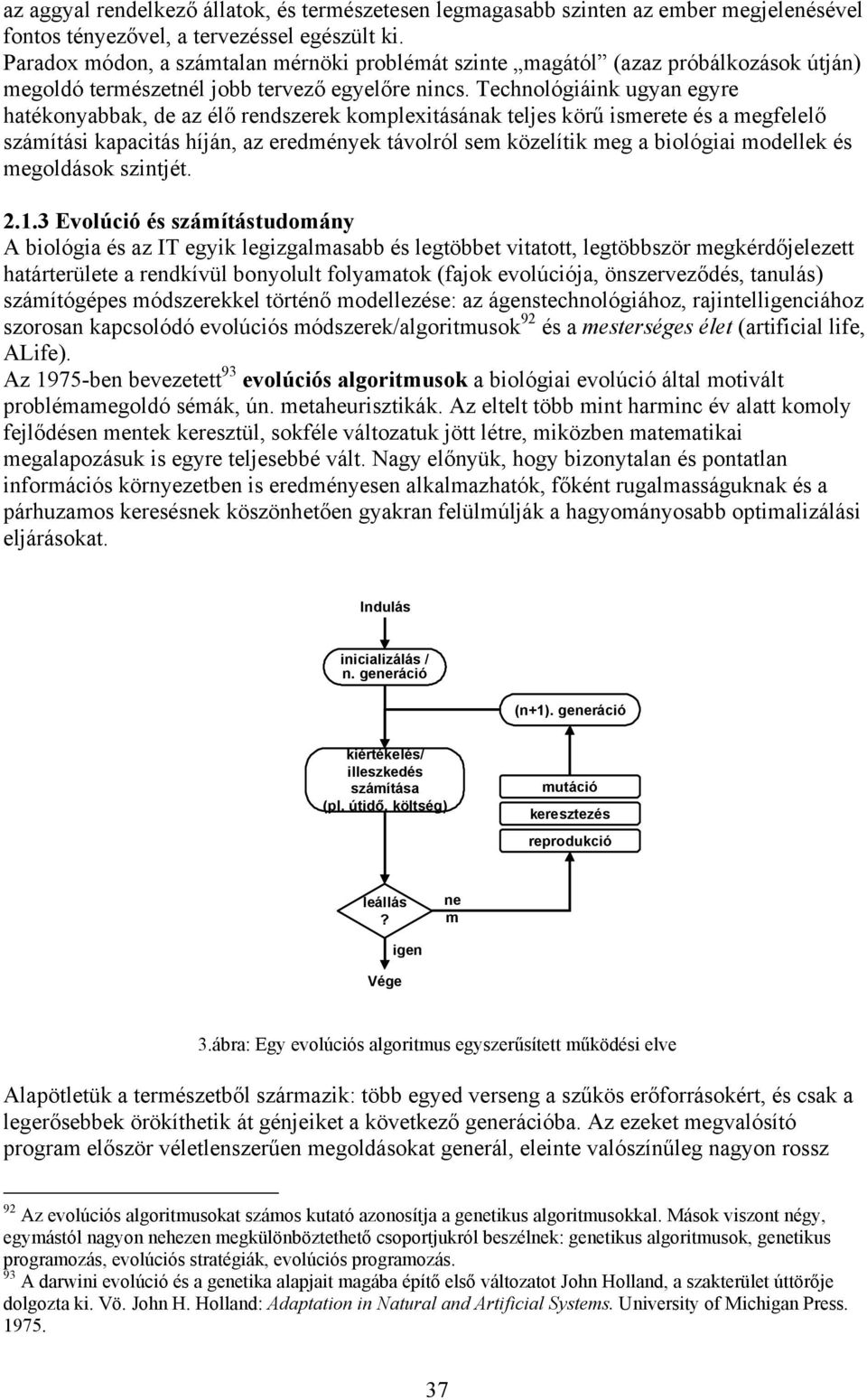 Technológiáink ugyan egyre hatékonyabbak, de az élő rendszerek komplexitásának teljes körű ismerete és a megfelelő számítási kapacitás híján, az eredmények távolról sem közelítik meg a biológiai