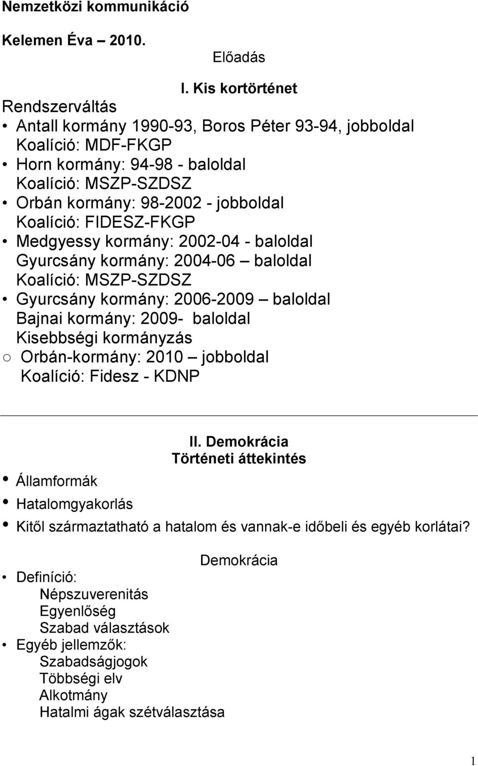 Koalíció: FIDESZ-FKGP Medgyessy kormány: 2002-04 - baloldal Gyurcsány kormány: 2004-06 baloldal Koalíció: MSZP-SZDSZ Gyurcsány kormány: 2006-2009 baloldal Bajnai kormány: 2009- baloldal Kisebbségi