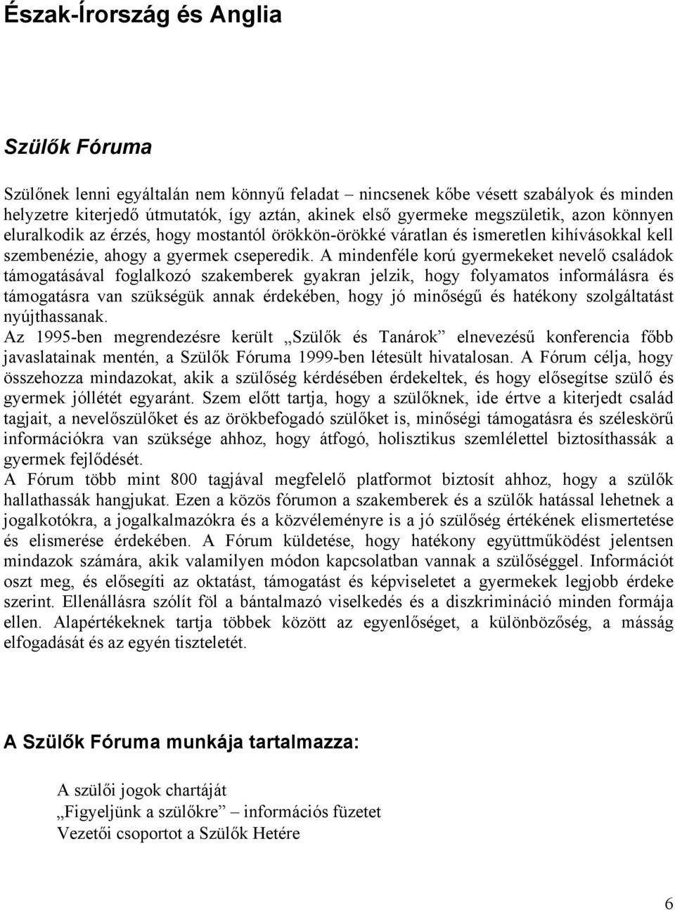 A mindenféle korú gyermekeket nevelő családok támogatásával foglalkozó szakemberek gyakran jelzik, hogy folyamatos informálásra és támogatásra van szükségük annak érdekében, hogy jó minőségű és