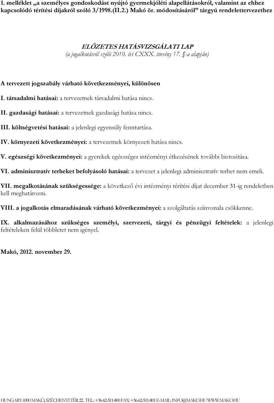 társadalmi hatásai: a tervezetnek társadalmi hatása nincs. II. gazdasági hatásai: a tervezetnek gazdasági hatása nincs. III. költségvetési hatásai: a jelenlegi egyensúly fenntartása. IV.