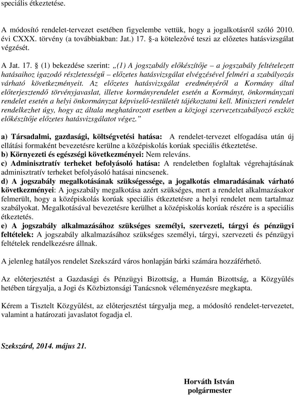 (1) bekezdése szerint: (1) jogszabály elıkészítıje a jogszabály feltételezett hatásaihoz igazodó részletességő elızetes hatásvizsgálat elvégzésével felméri a szabályozás várható következményeit.