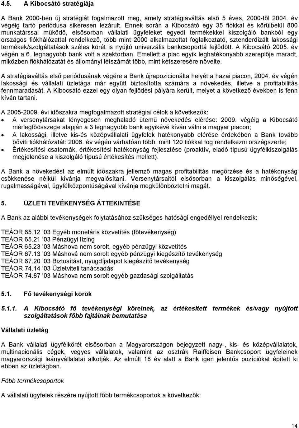 2000 alkalmazottat foglalkoztató, sztenderdizált lakossági termékek/szolgáltatások széles körét is nyújtó univerzális bankcsoporttá fejlődött. A Kibocsátó 2005. év végén a 6.