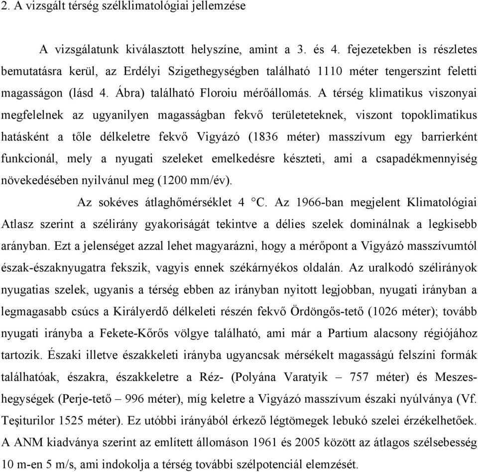 A térség klimatikus viszonyai megfelelnek az ugyanilyen magasságban fekvő területeteknek, viszont topoklimatikus hatásként a tőle délkeletre fekvő Vigyázó (1836 méter) masszívum egy barrierként