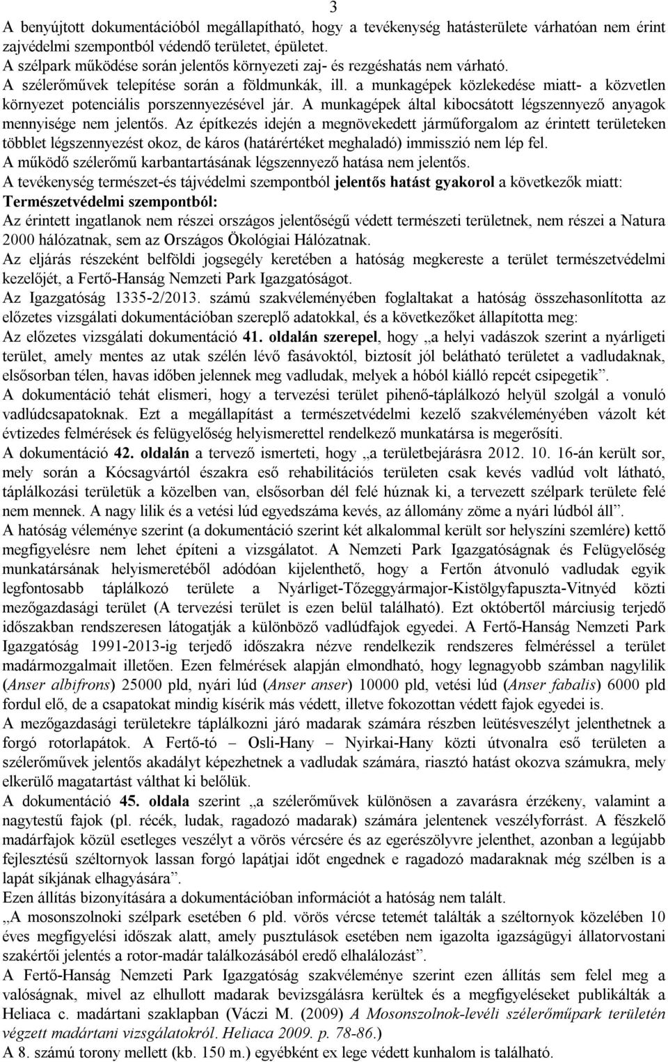 a munkagépek közlekedése miatt- a közvetlen környezet potenciális porszennyezésével jár. A munkagépek által kibocsátott légszennyező anyagok mennyisége nem jelentős.