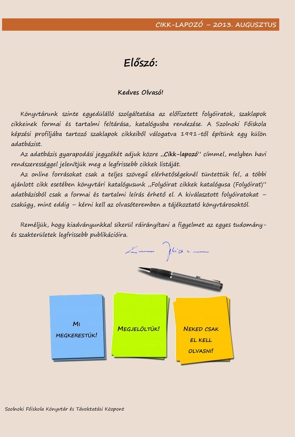 Az adatbázis gyarapodási jegyzékét adjuk közre Cikk-lapozó címmel, melyben havi rendszerességgel jelenítjük meg a legfrissebb cikkek listáját.