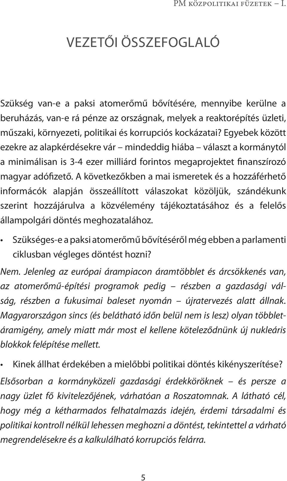 A következőkben a mai ismeretek és a hozzáférhető informácók alapján összeállított válaszokat közöljük, szándékunk szerint hozzájárulva a közvélemény tájékoztatásához és a felelős állampolgári döntés