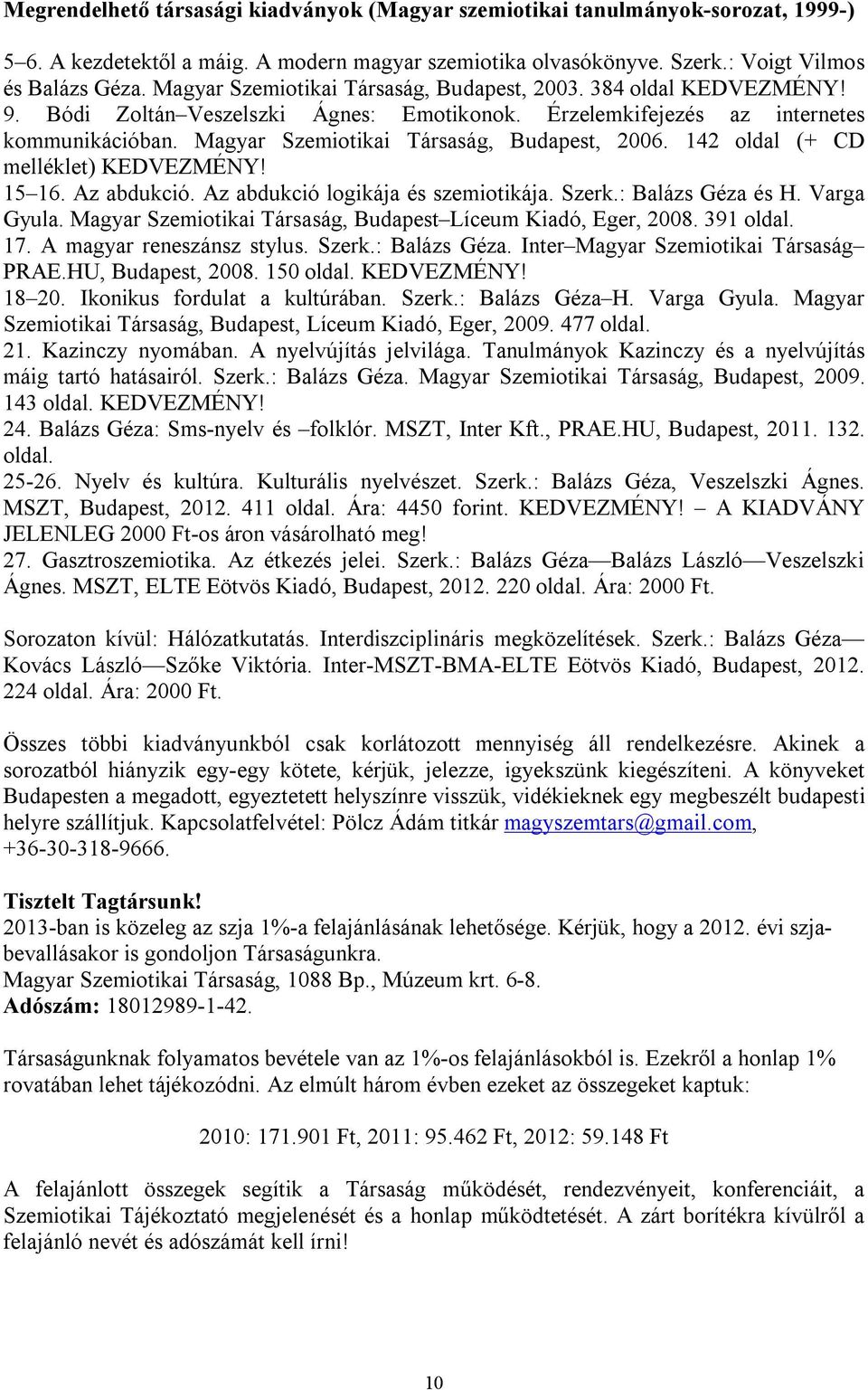 Magyar Szemiotikai Társaság, Budapest, 2006. 142 oldal (+ CD melléklet) KEDVEZMÉNY! 15 16. Az abdukció. Az abdukció logikája és szemiotikája. Szerk.: Balázs Géza és H. Varga Gyula.