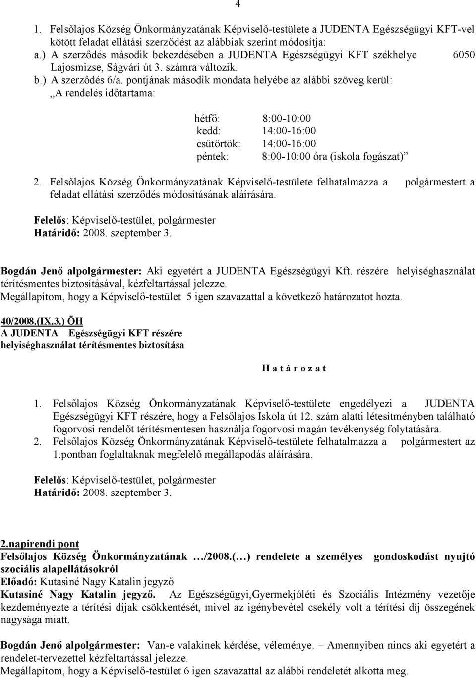 pontjának második mondata helyébe az alábbi szöveg kerül: A rendelés időtartama: hétfő: 8:00-10:00 kedd: 14:00-16:00 csütörtök: 14:00-16:00 péntek: 8:00-10:00 óra (iskola fogászat) 2.