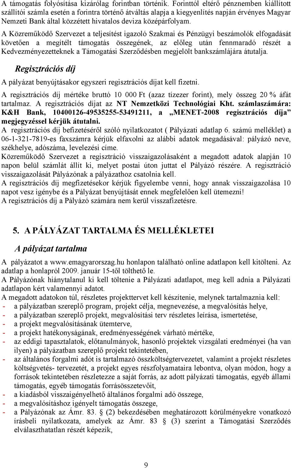 A Közreműködő Szervezet a teljesítést igazoló Szakmai és Pénzügyi beszámolók elfogadását követően a megítélt támogatás összegének, az előleg után fennmaradó részét a Kedvezményezetteknek a Támogatási