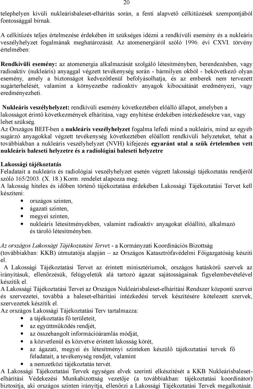 törvény értelmében: Rendkívüli esemény: az atomenergia alkalmazását szolgáló létesítményben, berendezésben, vagy radioaktív (nukleáris) anyaggal végzett tevékenység során - bármilyen okból -