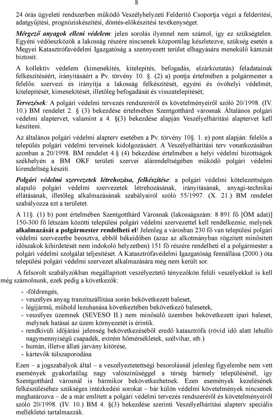 Egyéni védőeszközök a lakosság részére nincsenek központilag készletezve, szükség esetén a Megyei Katasztrófavédelmi Igazgatóság a szennyezett terület elhagyására menekülő kámzsát biztosít.