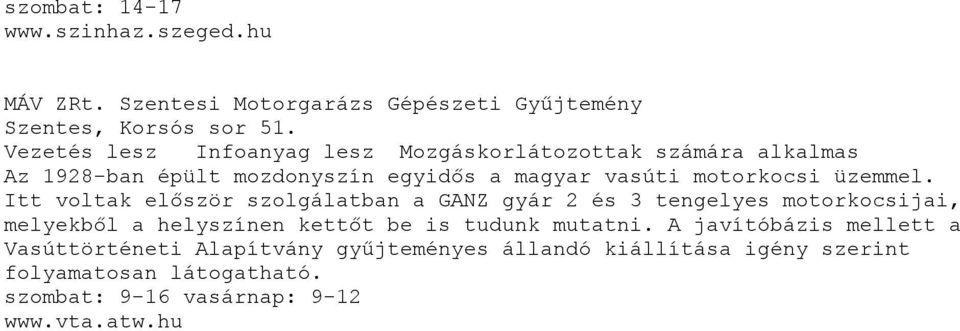 Itt voltak először szolgálatban a GANZ gyár 2 és 3 tengelyes motorkocsijai, melyekből a helyszínen kettőt be is tudunk