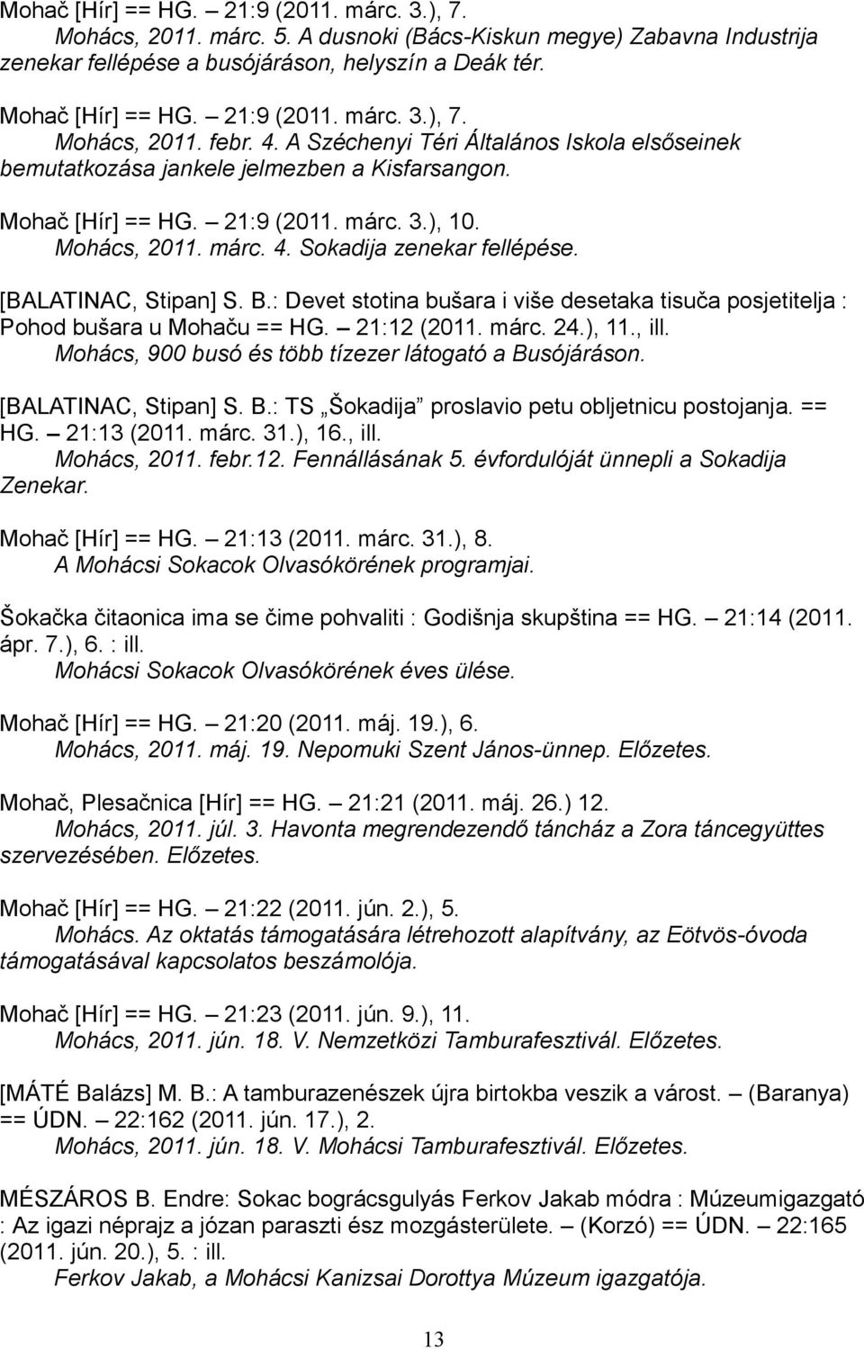 Mohács, 2011. márc. 4. Sokadija zenekar fellépése. [BALATINAC, Stipan] S. B.: Devet stotina bušara i više desetaka tisuča posjetitelja : Pohod bušara u Mohaču == HG. 21:12 (2011. márc. 24.), 11., ill.