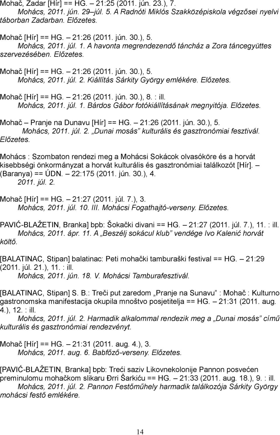 Előzetes. Mohač [Hír] == HG. 21:26 (2011. jún. 30.), 8. : ill. Mohács, 2011. júl. 1. Bárdos Gábor fotókiállításának megnyitója. Előzetes. Mohač Pranje na Dunavu [Hír] == HG. 21:26 (2011. jún. 30.), 5.