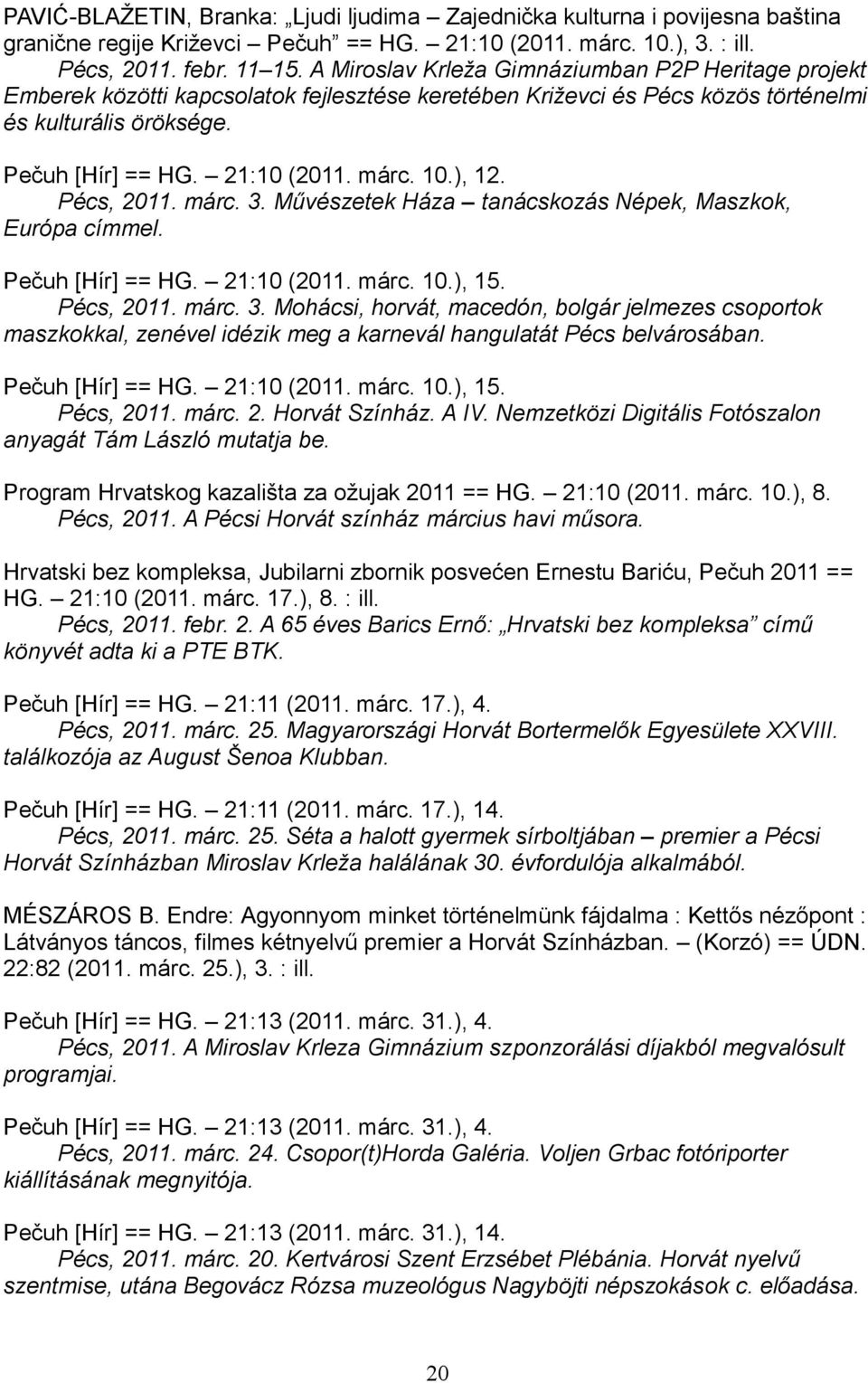 10.), 12. Pécs, 2011. márc. 3. Művészetek Háza tanácskozás Népek, Maszkok, Európa címmel. Pečuh [Hír] == HG. 21:10 (2011. márc. 10.), 15. Pécs, 2011. márc. 3. Mohácsi, horvát, macedón, bolgár jelmezes csoportok maszkokkal, zenével idézik meg a karnevál hangulatát Pécs belvárosában.