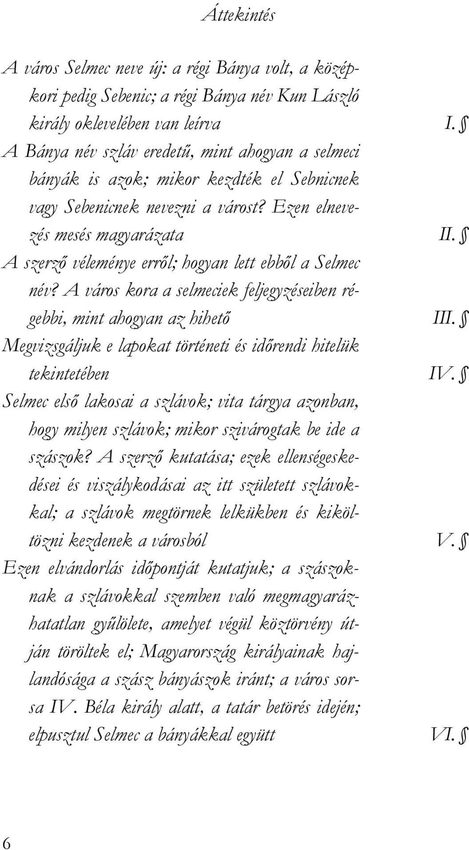 A szerzı véleménye errıl; hogyan lett ebbıl a Selmec név? A város kora a selmeciek feljegyzéseiben régebbi, mint ahogyan az hihetı III.