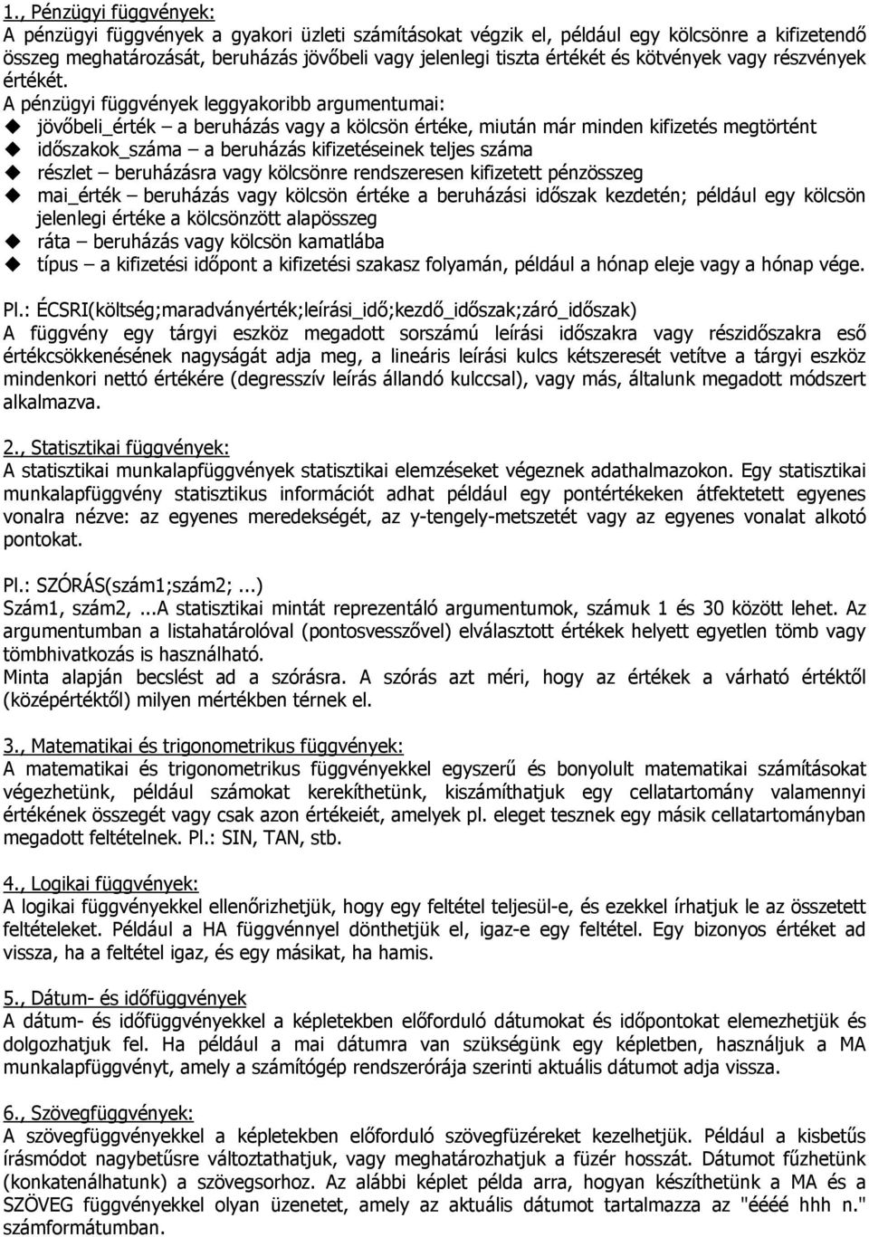 A pénzügyi függvények leggyakoribb argumentumai: jövőbeli_érték a beruházás vagy a kölcsön értéke, miután már minden kifizetés megtörtént időszakok_száma a beruházás kifizetéseinek teljes száma