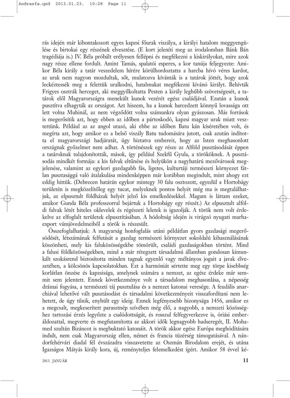 Amint Tamás, spalatói esperes, a kor tanúja feljegyezte: Amikor Béla király a tatár veszedelem hírére körülhordoztatta a harcba hívó véres kardot, az urak nem nagyon mozdultak, sőt, mulatozva