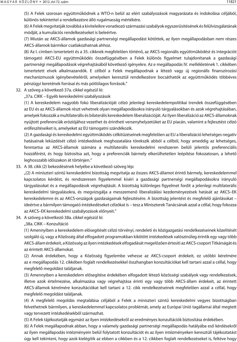 (6) A Felek megvitatják továbbá a kiviteleikre vonatkozó származási szabályok egyszerûsítésének és felülvizsgálatának módját, a kumulációs rendelkezéseket is beleértve.