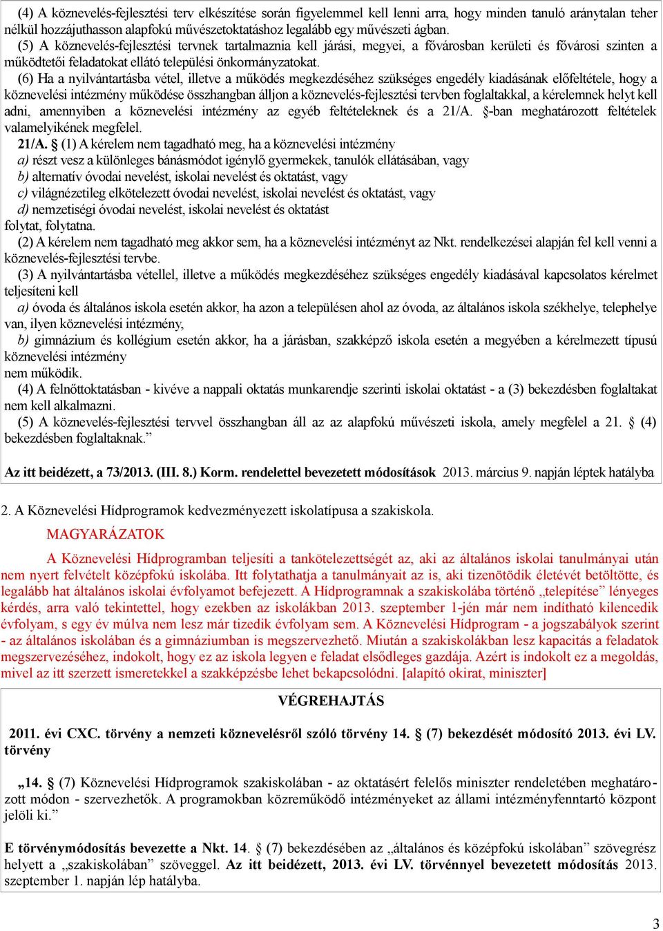 (6) Ha a nyilvántartásba vétel, illetve a működés megkezdéséhez szükséges engedély kiadásának előfeltétele, hogy a köznevelési intézmény működése összhangban álljon a köznevelés-fejlesztési tervben