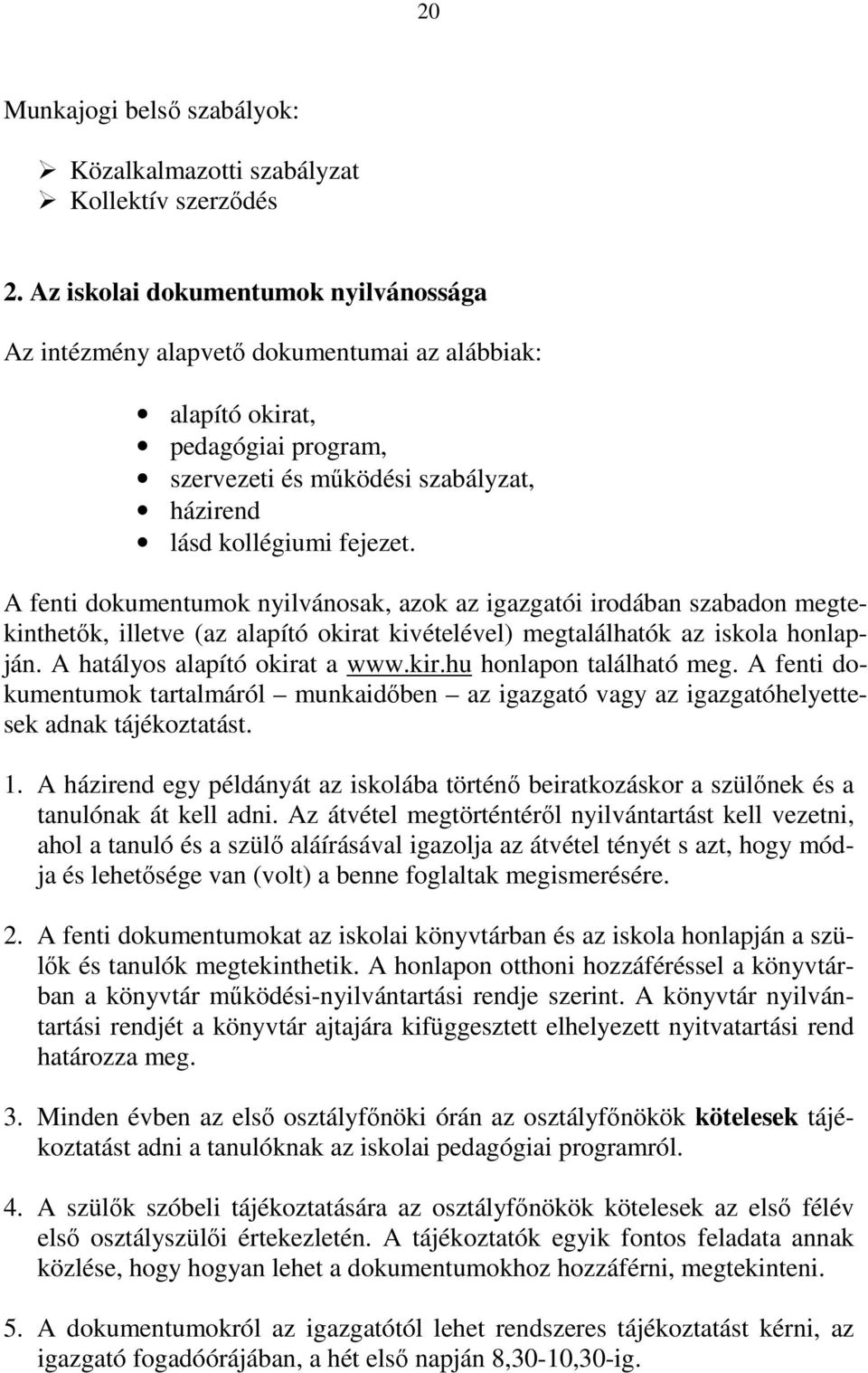 A fenti dokumentumok nyilvánosak, azok az igazgatói irodában szabadon megtekinthetők, illetve (az alapító okirat kivételével) megtalálhatók az iskola honlapján. A hatályos alapító okirat a www.kir.hu honlapon található meg.