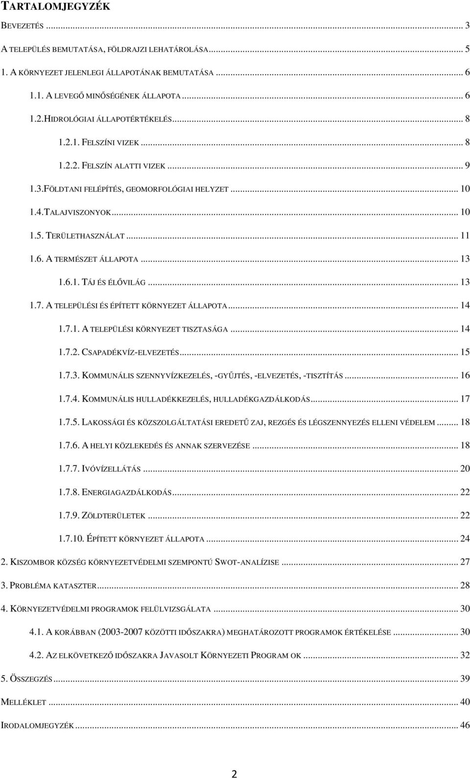 6. A TERMÉSZET ÁLLAPOTA... 13 1.6.1. TÁJ ÉS ÉLŐVILÁG... 13 1.7. A TELEPÜLÉSI ÉS ÉPÍTETT KÖRNYEZET ÁLLAPOTA... 14 1.7.1. A TELEPÜLÉSI KÖRNYEZET TISZTASÁGA... 14 1.7.2. CSAPADÉKVÍZ-ELVEZETÉS... 15 1.7.3. KOMMUNÁLIS SZENNYVÍZKEZELÉS, -GYŰJTÉS, -ELVEZETÉS, -TISZTÍTÁS.