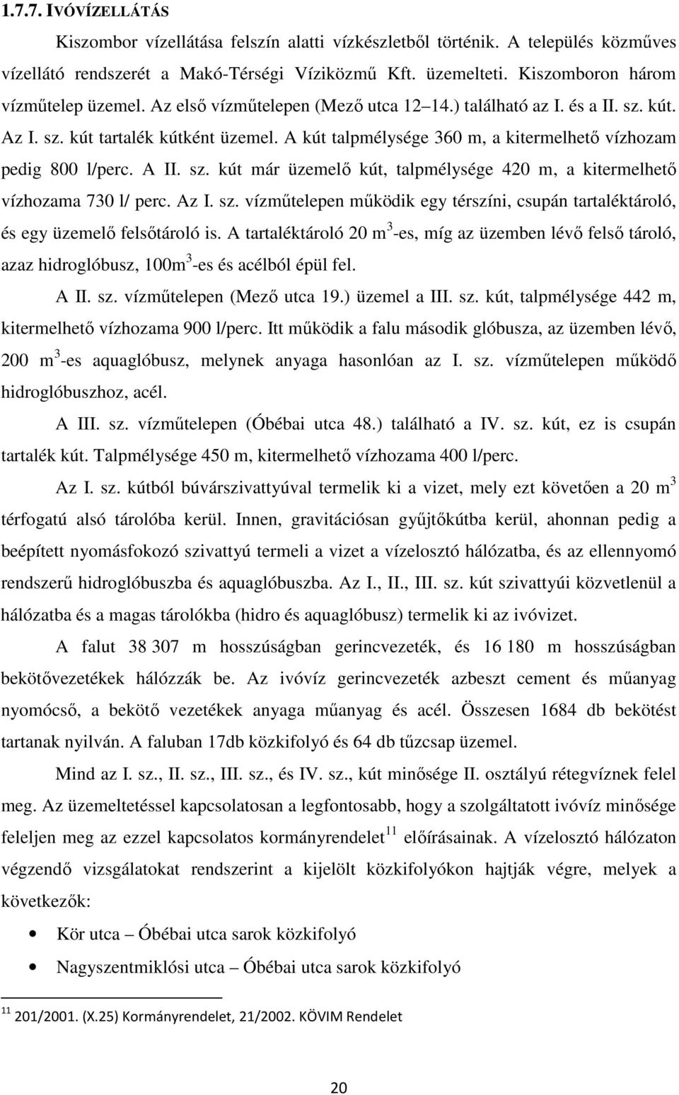 A kút talpmélysége 360 m, a kitermelhető vízhozam pedig 800 l/perc. A II. sz. kút már üzemelő kút, talpmélysége 420 m, a kitermelhető vízhozama 730 l/ perc. Az I. sz. vízműtelepen működik egy térszíni, csupán tartaléktároló, és egy üzemelő felsőtároló is.