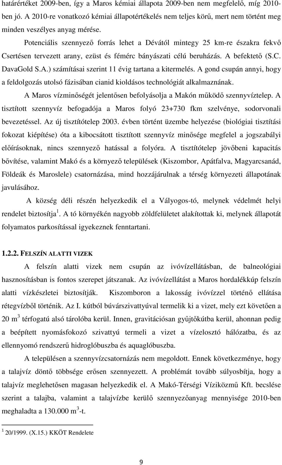 Potenciális szennyező forrás lehet a Dévától mintegy 25 km-re északra fekvő Csertésen tervezett arany, ezüst és fémérc bányászati célú beruházás. A befektető (S.C. DavaGold S.A.) számításai szerint 11 évig tartana a kitermelés.