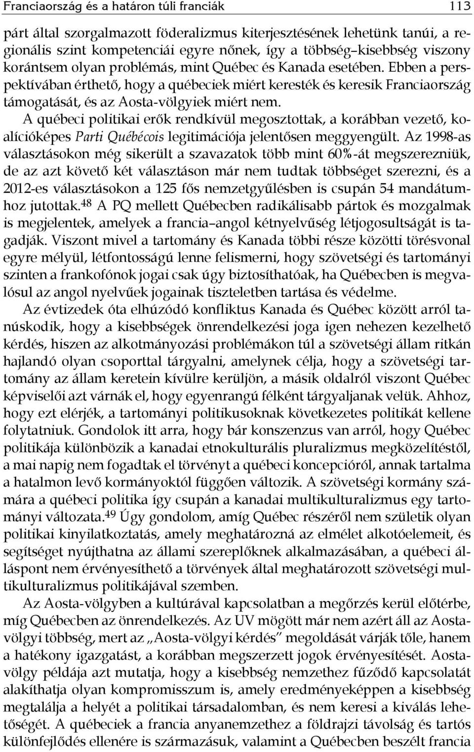 A québeci politikai erők rendkívül megosztottak, a korábban vezető, koalícióképes Parti Québécois legitimációja jelentősen meggyengült.