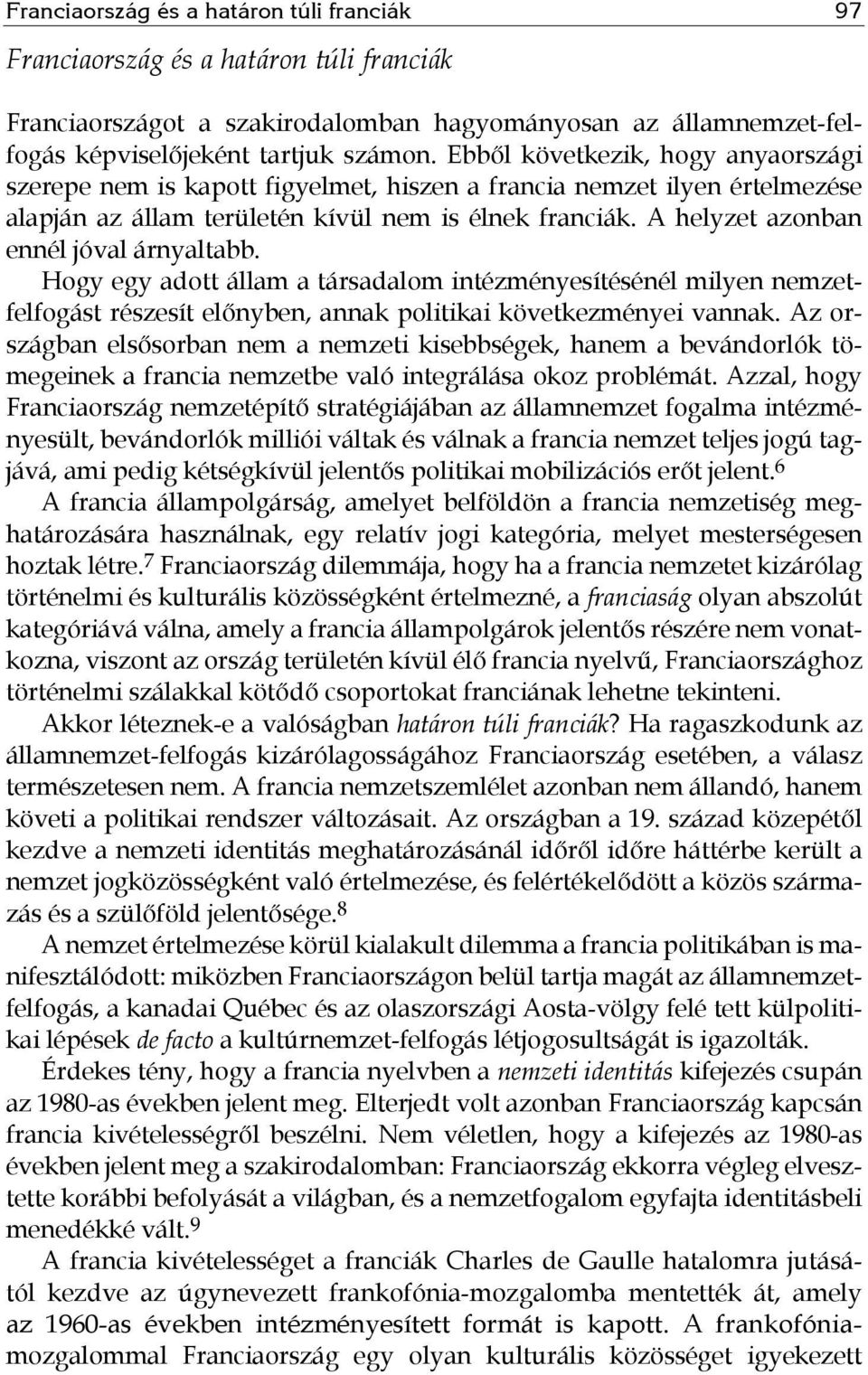 A helyzet azonban ennél jóval árnyaltabb. Hogy egy adott állam a társadalom intézményesítésénél milyen nemzetfelfogást részesít előnyben, annak politikai következményei vannak.